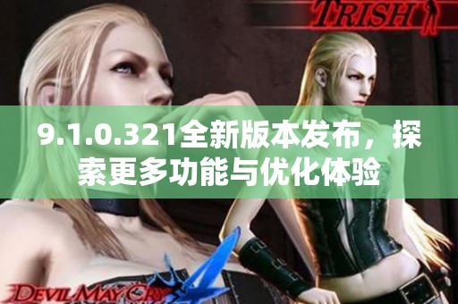 9.1.0.321全新版本发布，探索更多功能与优化体验