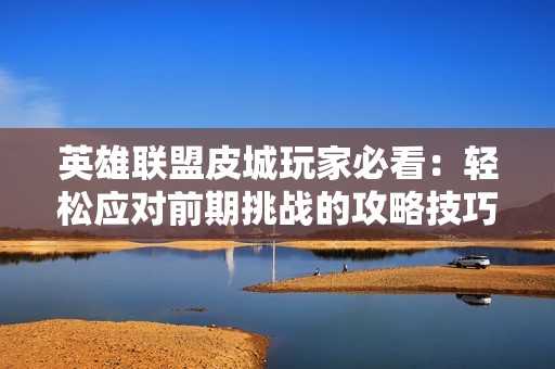 英雄联盟皮城玩家必看：轻松应对前期挑战的攻略技巧