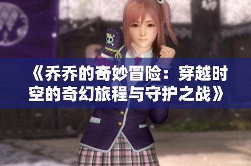 《乔乔的奇妙冒险：穿越时空的奇幻旅程与守护之战》