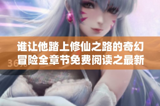 谁让他踏上修仙之路的奇幻冒险全章节免费阅读之最新分享
