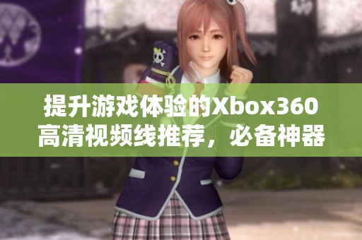 提升游戏体验的Xbox360高清视频线推荐，必备神器解析