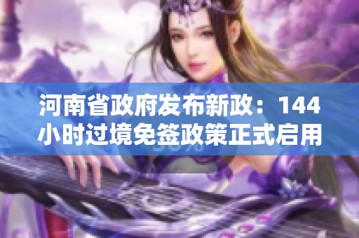 河南省政府发布新政：144小时过境免签政策正式启用