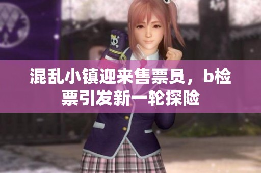 混乱小镇迎来售票员，b检票引发新一轮探险
