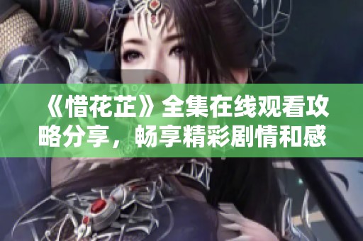 《惜花芷》全集在线观看攻略分享，畅享精彩剧情和感人故事