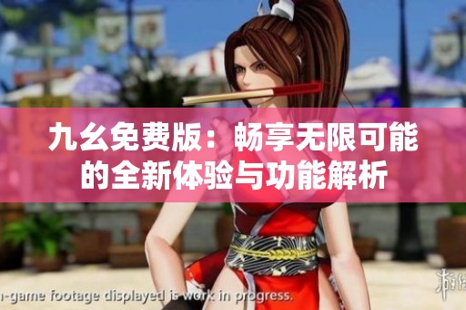 九幺免费版：畅享无限可能的全新体验与功能解析