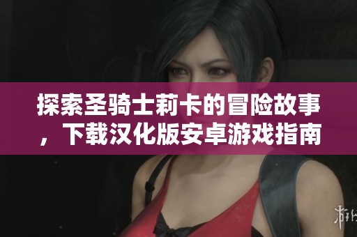 探索圣骑士莉卡的冒险故事，下载汉化版安卓游戏指南