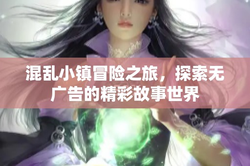 混乱小镇冒险之旅，探索无广告的精彩故事世界