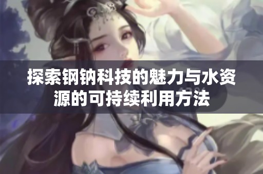 探索钢钠科技的魅力与水资源的可持续利用方法