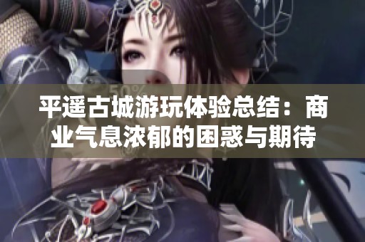 平遥古城游玩体验总结：商业气息浓郁的困惑与期待
