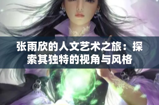 张雨欣的人文艺术之旅：探索其独特的视角与风格