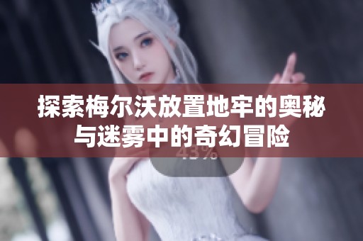 探索梅尔沃放置地牢的奥秘与迷雾中的奇幻冒险