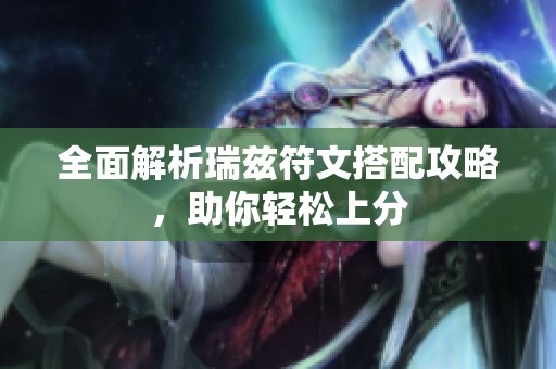 全面解析瑞兹符文搭配攻略，助你轻松上分