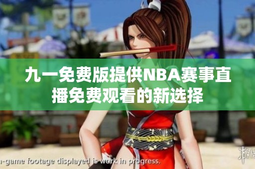 九一免费版提供NBA赛事直播免费观看的新选择