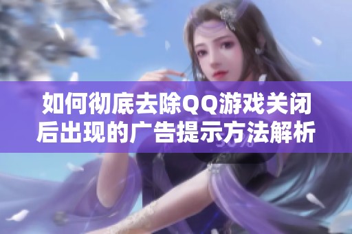 如何彻底去除QQ游戏关闭后出现的广告提示方法解析