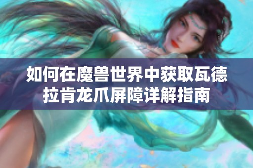 如何在魔兽世界中获取瓦德拉肯龙爪屏障详解指南