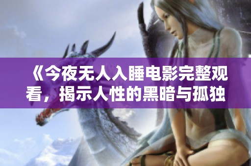 《今夜无人入睡电影完整观看，揭示人性的黑暗与孤独》