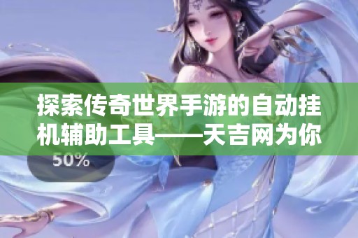 探索传奇世界手游的自动挂机辅助工具——天吉网为你揭开秘密