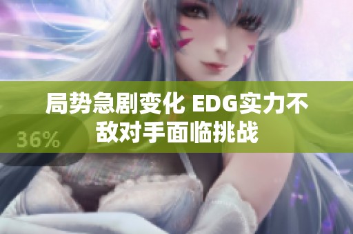 局势急剧变化 EDG实力不敌对手面临挑战