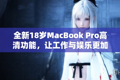 全新18岁MacBook Pro高清功能，让工作与娱乐更加出色