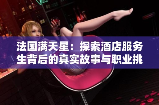 法国满天星：探索酒店服务生背后的真实故事与职业挑战