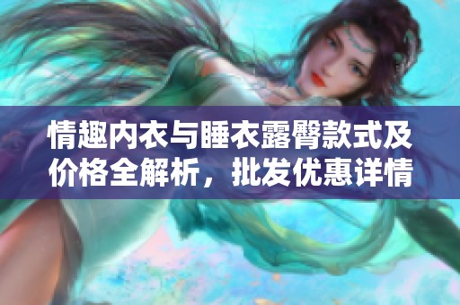 情趣内衣与睡衣露臀款式及价格全解析，批发优惠详情一览