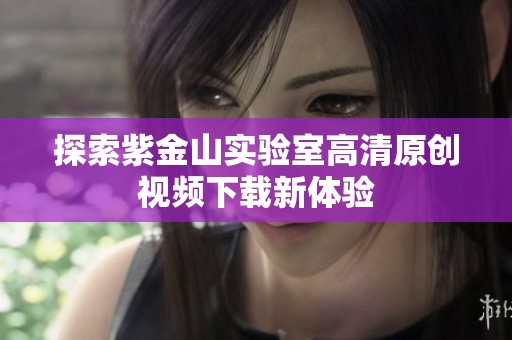 探索紫金山实验室高清原创视频下载新体验