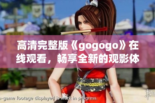高清完整版《gogogo》在线观看，畅享全新的观影体验