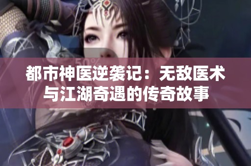 都市神医逆袭记：无敌医术与江湖奇遇的传奇故事