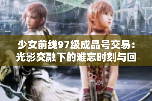 少女前线97级成品号交易：光影交融下的难忘时刻与回忆