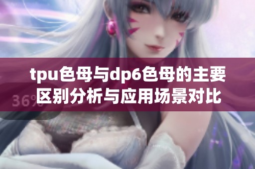 tpu色母与dp6色母的主要区别分析与应用场景对比