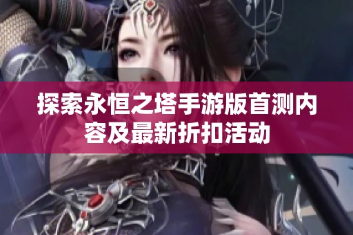 探索永恒之塔手游版首测内容及最新折扣活动