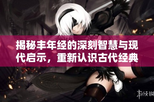 揭秘丰年经的深刻智慧与现代启示，重新认识古代经典