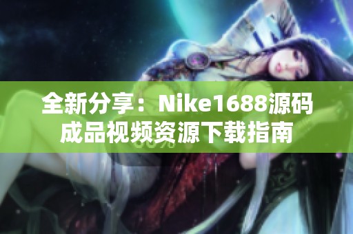 全新分享：Nike1688源码成品视频资源下载指南