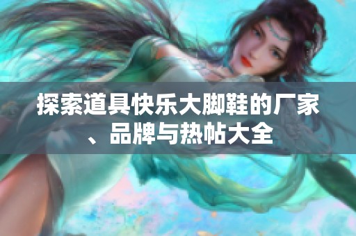 探索道具快乐大脚鞋的厂家、品牌与热帖大全