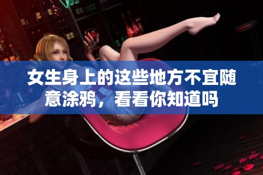 女生身上的这些地方不宜随意涂鸦，看看你知道吗