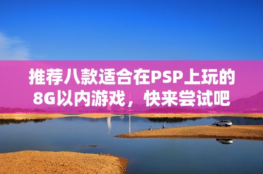 推荐八款适合在PSP上玩的8G以内游戏，快来尝试吧！