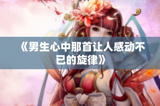 《男生心中那首让人感动不已的旋律》