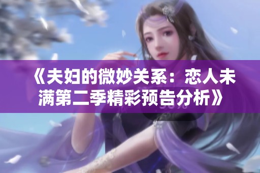 《夫妇的微妙关系：恋人未满第二季精彩预告分析》