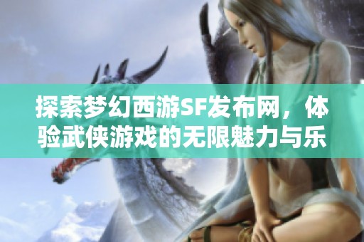 探索梦幻西游SF发布网，体验武侠游戏的无限魅力与乐趣