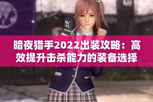 暗夜猎手2022出装攻略：高效提升击杀能力的装备选择指南