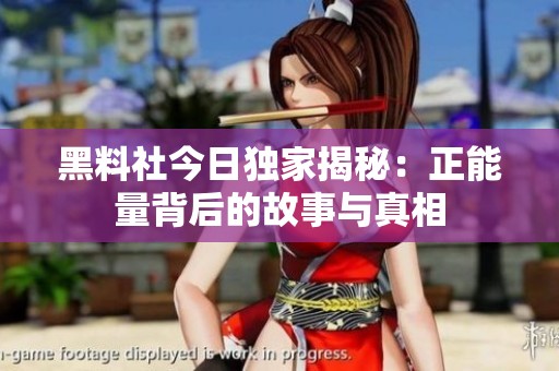 黑料社今日独家揭秘：正能量背后的故事与真相