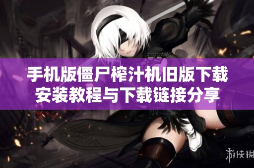 手机版僵尸榨汁机旧版下载安装教程与下载链接分享