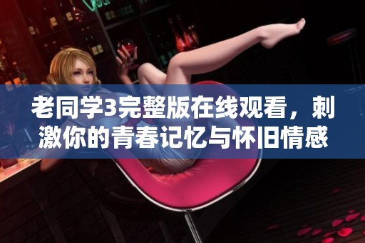 老同学3完整版在线观看，刺激你的青春记忆与怀旧情感