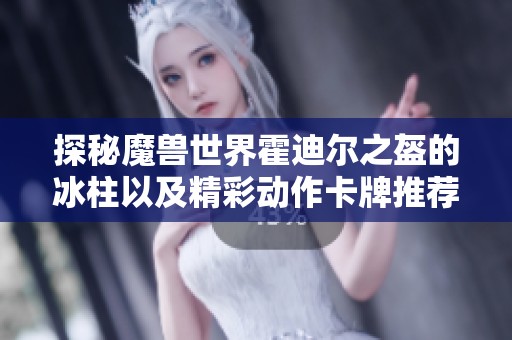 探秘魔兽世界霍迪尔之盔的冰柱以及精彩动作卡牌推荐