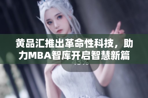 黄品汇推出革命性科技，助力MBA智库开启智慧新篇章