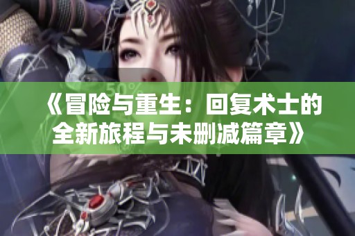 《冒险与重生：回复术士的全新旅程与未删减篇章》
