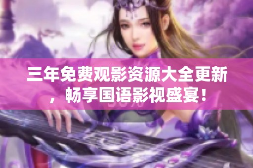三年免费观影资源大全更新，畅享国语影视盛宴！
