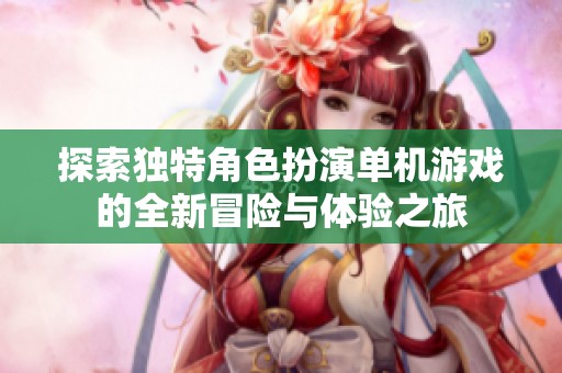 探索独特角色扮演单机游戏的全新冒险与体验之旅