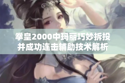 拳皇2000中玛丽巧妙拆投并成功连击辅助技术解析