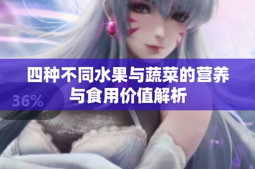 四种不同水果与蔬菜的营养与食用价值解析